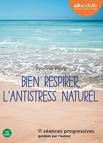 Bien respirer, l'antistress naturel : 11 séances progressives guidées par l'auteur