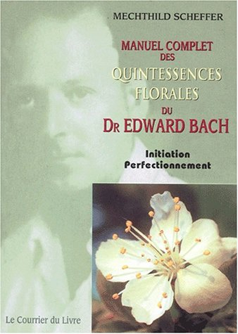 Manuel complet des quintessences florales du Dr Edward Bach : initiation, perfectionnement : pour ut