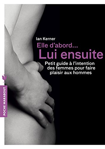 Elle d'abord... lui ensuite : petit guide à l'intention des femmes pour faire plaisir aux hommes