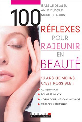 100 réflexes pour rajeunir en beauté : 10 ans de moins, c'est possible ! : alimentation, forme et me