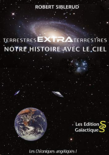Les chroniques angéliques. Vol. 1. Terrestres extra terrestres : notre histoire avec le ciel