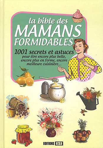 La bible des mamans formidables : 1.001 secrets et astuces : pour être encore plus belle, encore plu
