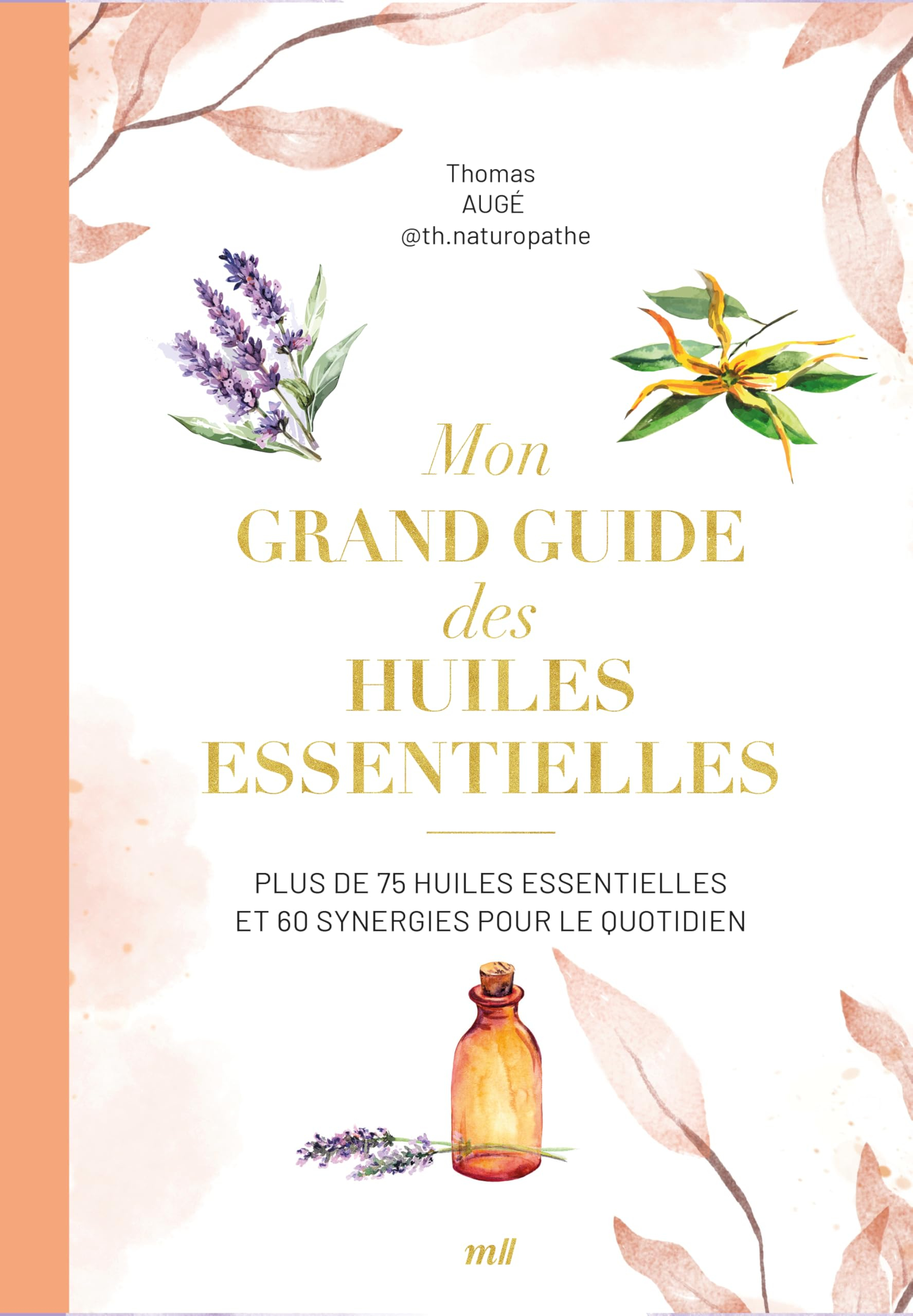 Mon grand guide des huiles essentielles : plus de 75 huiles essentielles et 60 synergies pour le quo