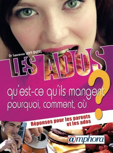 Les ados : qu'est-ce qu'ils mangent ? pourquoi, comment, où ? : réponses pour les parents et les ado