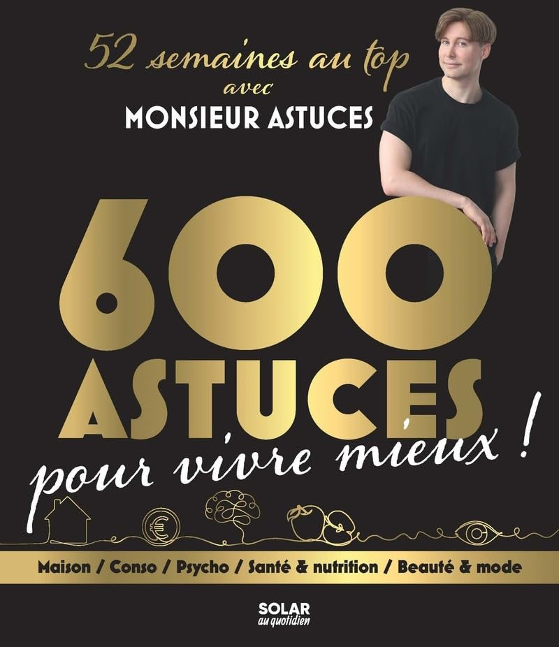 52 semaines au top avec Monsieur Astuces : 600 astuces pour vivre mieux ! : maison, conso, psycho, s