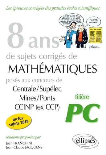 8 ans de sujets corrigés de mathématiques posés aux concours de Centrale-Supélec, Mines-Ponts, CCINP
