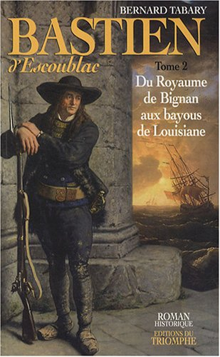 Bastien d'Escoublac. Vol. 2. Du royaume de Bignan aux bayous de Louisiane