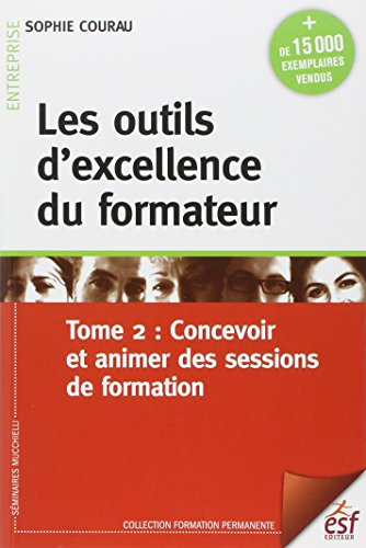 Les outils d'excellence du formateur. Vol. 2. Concevoir et animer des sessions de formation