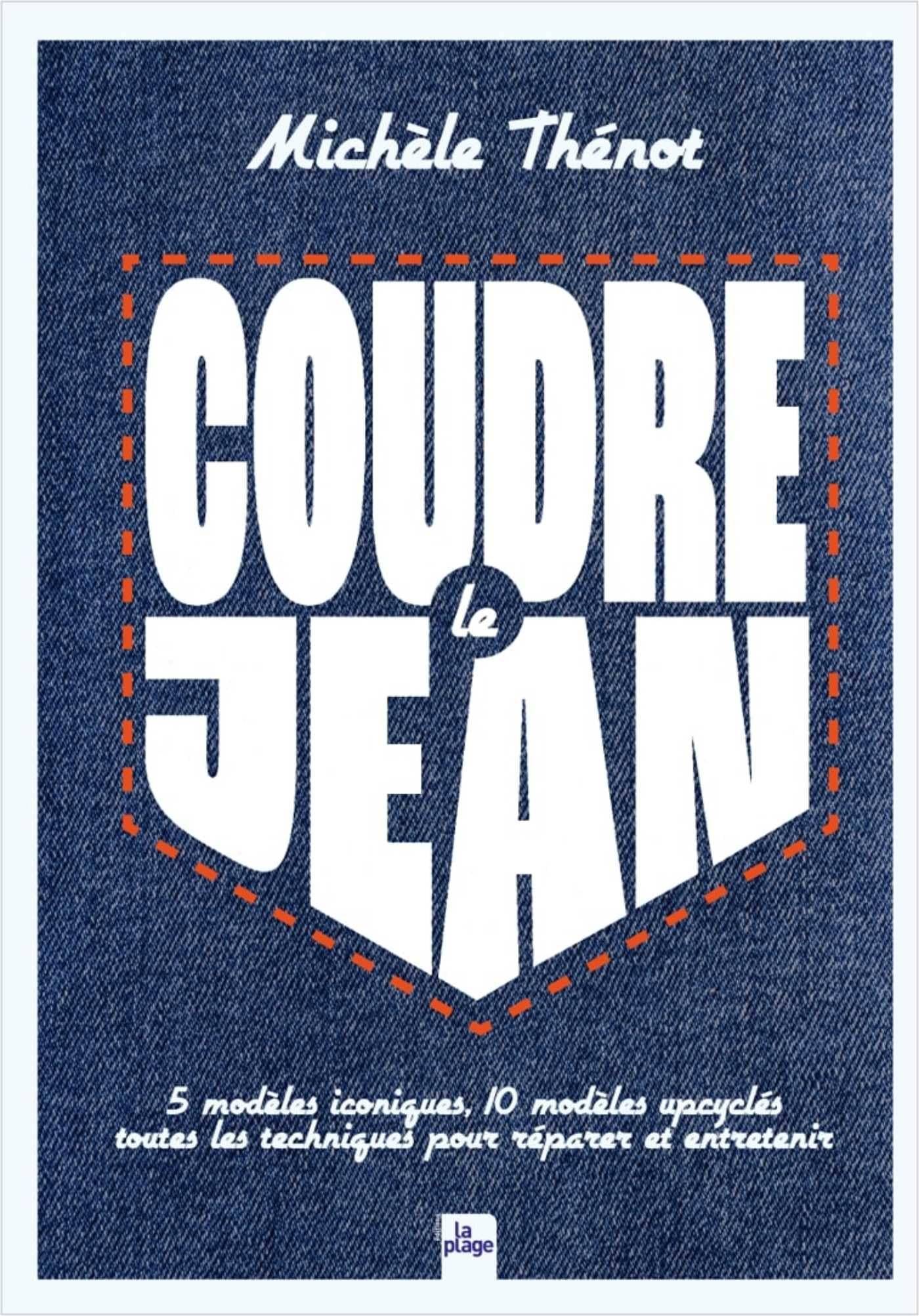 Coudre le jean : 5 modèles iconiques, 10 modèles upcyclés : toutes les techniques pour réparer et en