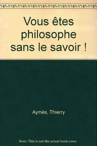 Vous êtes philosophe sans le savoir ! : la philosophie au quotidien