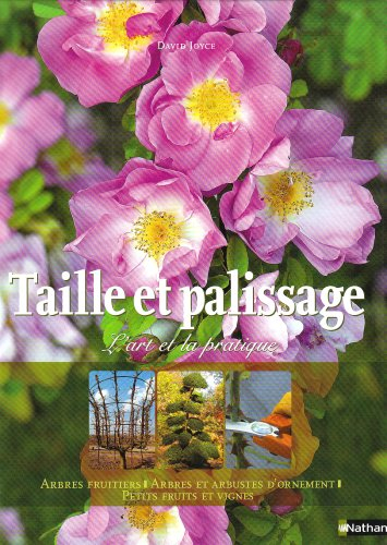 Taille et palissage : l'art et la pratique : arbres fruitiers, arbres et arbustes d'ornement, petits