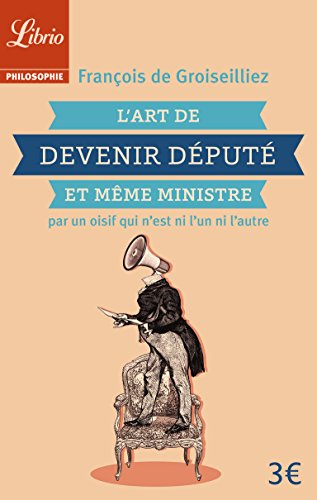 L'art de devenir député et même ministre : par un oisif qui n'est ni l'un ni l'autre
