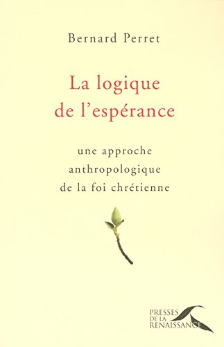 La logique de l'espérance : une approche anthropologique de la foi chrétienne