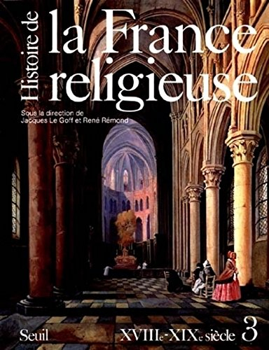 Histoire de la France religieuse. Vol. 3. Du roi très chrétien à la laïcité républicaine : XVIIIe-XI