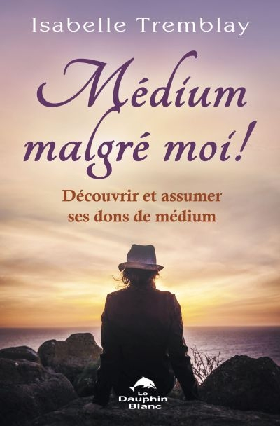 Médium malgré moi! : découvrir et assumer ses dons de médium