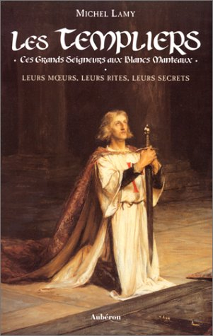 Les Templiers : ces grands seigneurs aux blancs manteaux : leurs moeurs, leurs rites, leurs secrets
