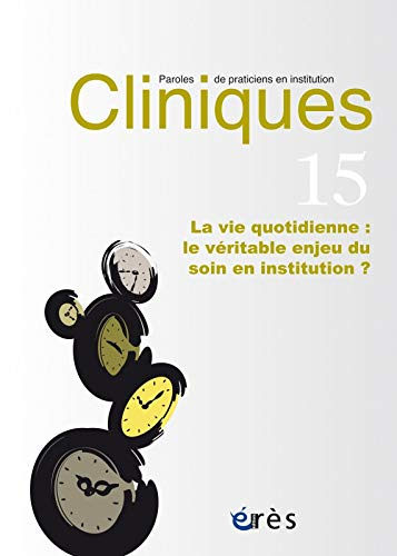 Cliniques : paroles de praticiens en institution, n° 15. La vie quotidienne : le véritable enjeu du 