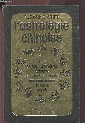 L'astrologie chinoise : tout ce que l'astrologie chinoise peut vous apprendre sur vous-même et votre