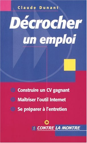 Décrocher un emploi : construire un CV gagnant, optimiser l'utilisation d'Internet, se préparer à l'