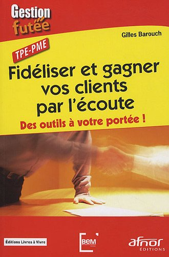 Fidéliser et gagner vos clients par l'écoute : des outils à votre portée ! : TPE-PME