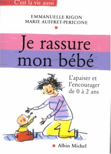 Je rassure mon bébé : l'apaiser et l'encourager de 0 à 2 ans
