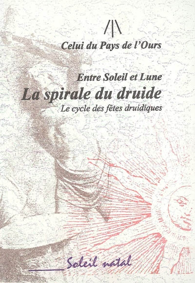 La spirale du druide : entre Soleil et Lune : le cycle des fêtes druidiques