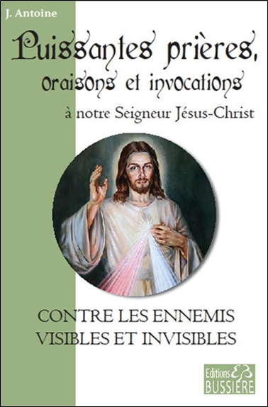 Puissantes prières, oraisons et invocations à notre Seigneur Jésus-Christ : contre les ennemis visib