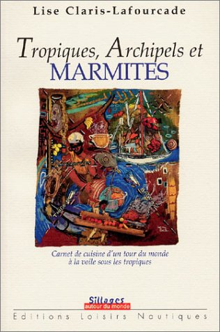 Tropiques, archipels et marmites : carnet de cuisine d'un tour du monde à la voile sous les tropique