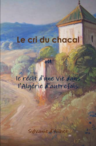Le Cri Du Chacal Ou Le Récit D'Une Vie Dans L'Algérie D'Autrefois