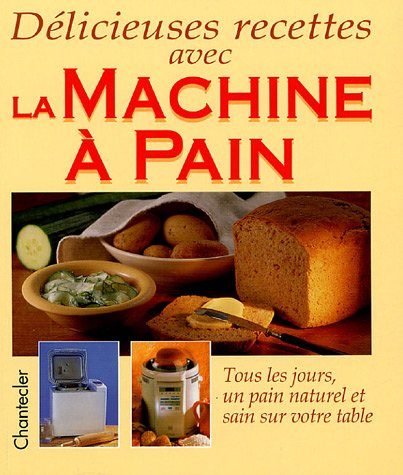 Délicieuses recettes avec la machine à pain : tous les jours, un pain naturel et sain sur votre tabl