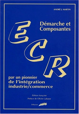 ECR : démarche et composantes : par un pionnier de l'intégration industrie/commerce