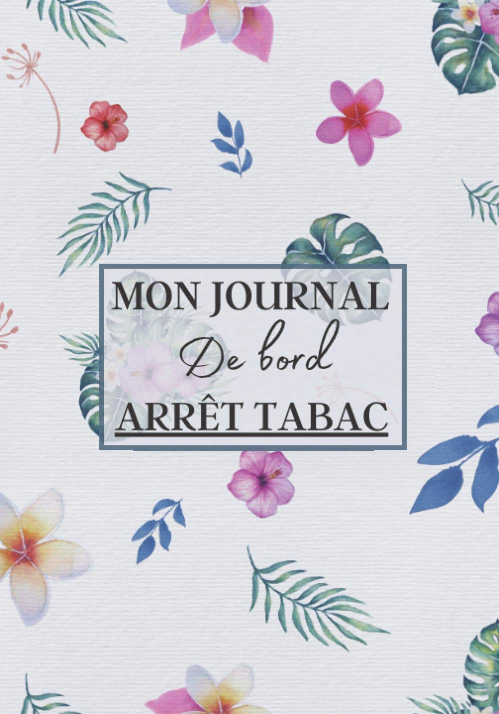 Mon Journal de Bord Arrêt Tabac: Carnet à remplir pour dire stop au tabac définitivement ! C'est la 