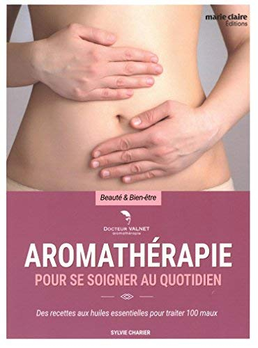 Aromathérapie pour se soigner au quotidien : des recettes aux huiles essentielles pour traiter 100 m