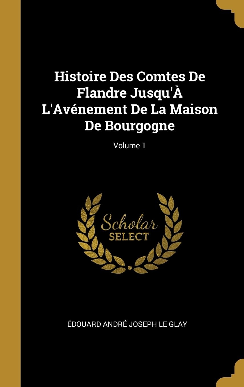 Histoire Des Comtes De Flandre Jusqu' L'Avnement De La Maison De Bourgogne; Volume 1