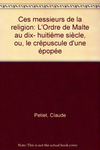 Ces messieurs de la religion : l'ordre de Malte au dix-huitième siècle ou le Crépuscule d'une épopée