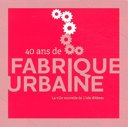 40 ans de fabrique urbaine : la ville nouvelle de l'isle d'abeau