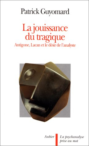 La Jouissance du tragique : Antigone, Lacan et le désir de l'analyste