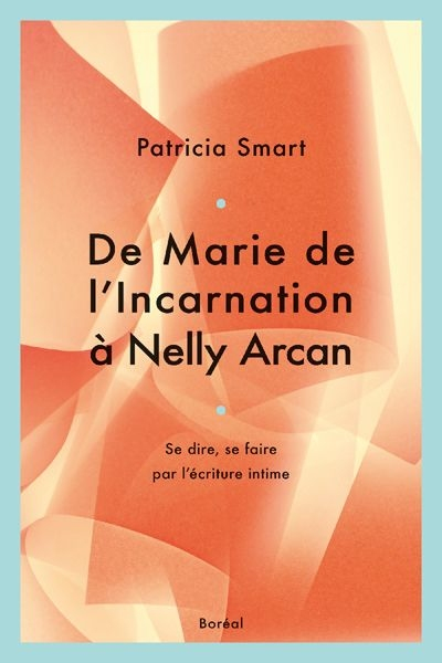 De Marie de l'Incarnation à Nelly Arcan : se dire, se faire par l'écriture intime