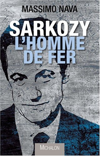 Sarkozy : l'homme de fer : le défi de la nouvelle France