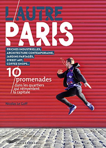 L'autre Paris : 10 promenades dans les quartiers qui réinventent la capitale : friches industrielles