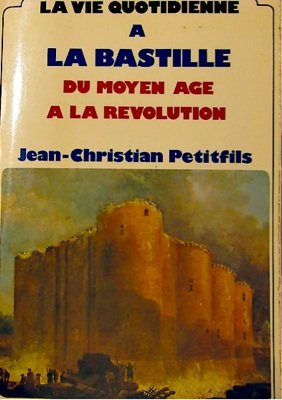 la vie quotidienne à la bastille : du moyen âge à la révolution (la vie quotidienne)