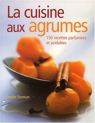 La cuisine aux agrumes : 150 recettes parfumées et acidulées