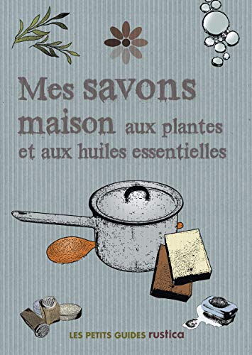 Mes savons maison aux plantes et aux huiles essentielles
