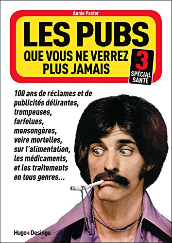 Les pubs que vous ne verrez plus jamais : 100 ans de réclames et de publicités délirantes, trompeuse