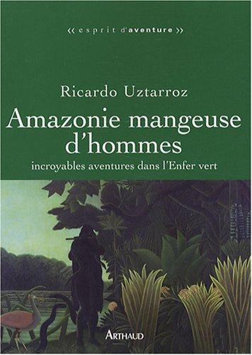Amazonie mangeuse d'hommes : incroyables aventures dans l'enfer vert