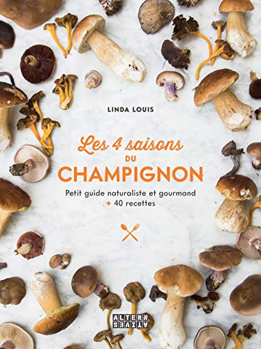 Les 4 saisons du champignon : petit guide naturaliste et gourmand : + 40 recettes