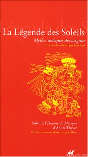 La légende des soleils : mythes aztèques des origines. L'histoire du Mexique d'André Thevet