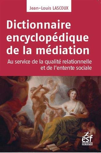 Dictionnaire encyclopédique de la médiation : au service de la qualité relationnelle et de l'entente