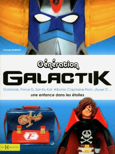 Génération galactik : Goldorak, Force G, San Ku Kaï, Albator, Capitaine Flam, Ulysse 31... : une enf