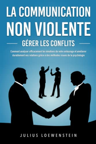 LA COMMUNICATION NON VIOLENTE - Gérer les conflits: Comment analyser efficacement les émotions de vo